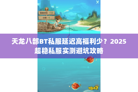 天龙八部BT私服延迟高福利少?2025超稳私服实测避坑攻略 天龙八部BT私服延迟高福利少?2025超稳私服实测避坑攻略