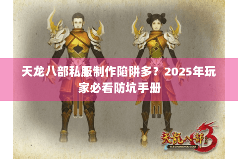 天龙八部私服制作陷阱多？2025年玩家必看防坑手册