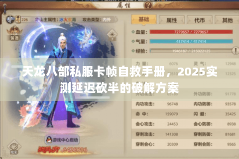 天龙八部私服卡帧自救手册,2025实测延迟砍半的破解方案 天龙八部私服卡帧自救手册,2025实测延迟砍半的破解方案