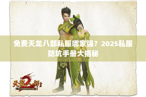 免费天龙八部私服哪家强?2025私服防坑手册大揭秘 免费天龙八部私服哪家强?2025私服防坑手册大揭秘