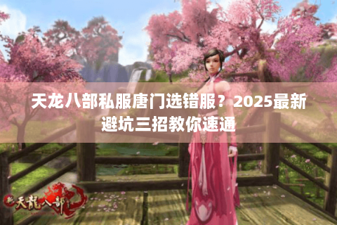 天龙八部私服唐门选错服?2025最新避坑三招教你速通 天龙八部私服唐门选错服?2025最新避坑三招教你速通
