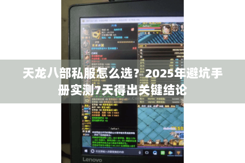 天龙八部私服怎么选?2025年避坑手册实测7天得出关键结论 天龙八部私服怎么选?2025年避坑手册实测7天得出关键结论