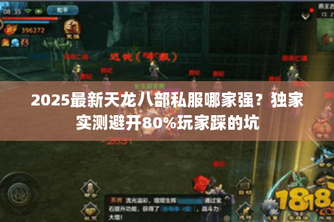 2025最新天龙八部私服哪家强?独家实测避开80%玩家踩的坑 2025最新天龙八部私服哪家强?独家实测避开80%玩家踩的坑