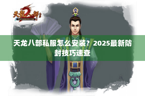天龙八部私服怎么安装?2025最新防封技巧速查 天龙八部私服怎么安装?2025最新防封技巧速查
