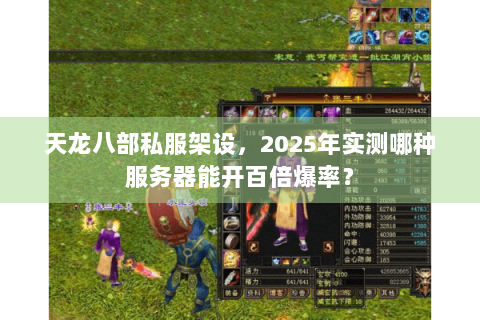 天龙八部私服架设，2025年实测哪种服务器能开百倍爆率？