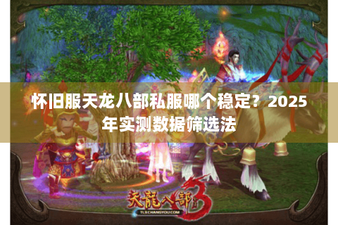 怀旧服天龙八部私服哪个稳定?2025年实测数据筛选法 怀旧服天龙八部私服哪个稳定?2025年实测数据筛选法