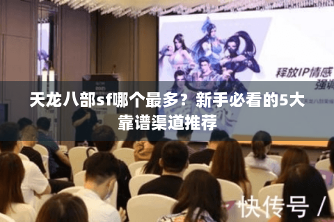 天龙八部sf哪个最多?新手必看的5大靠谱渠道推荐 天龙八部sf哪个最多?新手必看的5大靠谱渠道推荐