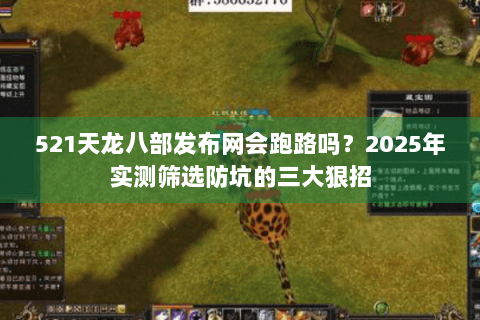 521天龙八部发布网会跑路吗？2025年实测筛选防坑的三大狠招