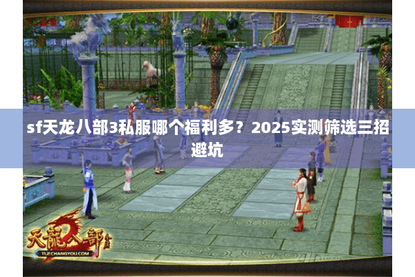 sf天龙八部3私服哪个福利多？2025实测筛选三招避坑