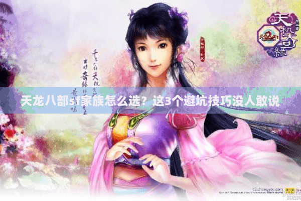 天龙八部sf家族怎么选?这3个避坑技巧没人敢说 天龙八部sf家族怎么选?这3个避坑技巧没人敢说