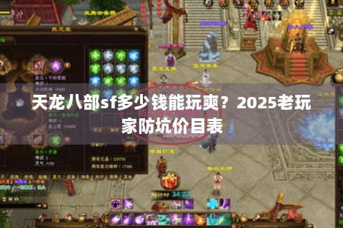 天龙八部sf多少钱能玩爽?2025老玩家防坑价目表 天龙八部sf多少钱能玩爽?2025老玩家防坑价目表