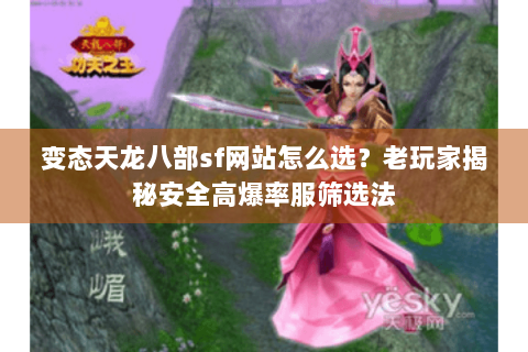 变态天龙八部sf网站怎么选?老玩家揭秘安全高爆率服筛选法 变态天龙八部sf网站怎么选?老玩家揭秘安全高爆率服筛选法