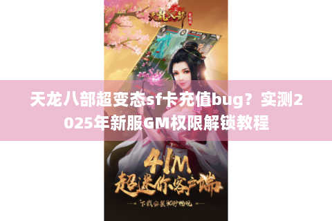天龙八部超变态sf卡充值bug?实测2025年新服GM权限解锁教程 天龙八部超变态sf卡充值bug?实测2025年新服GM权限解锁教程