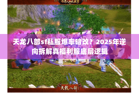 天龙八部sf私服爆率暗改？2025年逆向拆解真福利服底层逻辑