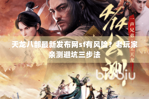 天龙八部最新发布网sf有风险？老玩家亲测避坑三步法
