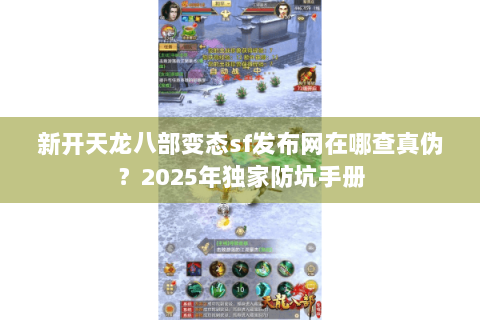 新开天龙八部变态sf发布网在哪查真伪?2025年独家防坑手册 新开天龙八部变态sf发布网在哪查真伪?2025年独家防坑手册