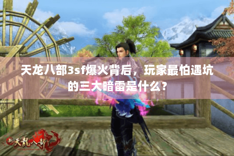 天龙八部3sf爆火背后,玩家最怕遇坑的三大暗雷是什么? 天龙八部3sf爆火背后,玩家最怕遇坑的三大暗雷是什么?