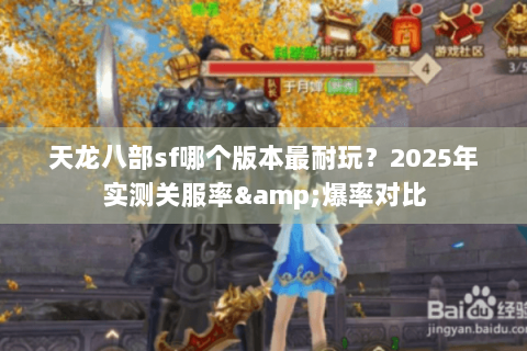 天龙八部sf哪个版本最耐玩?2025年实测关服率&爆率对比 天龙八部sf哪个版本最耐玩?2025年实测关服率&爆率对比