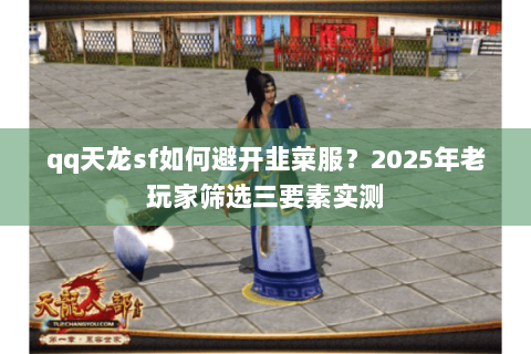 qq天龙sf如何避开韭菜服?2025年老玩家筛选三要素实测 qq天龙sf如何避开韭菜服?2025年老玩家筛选三要素实测
