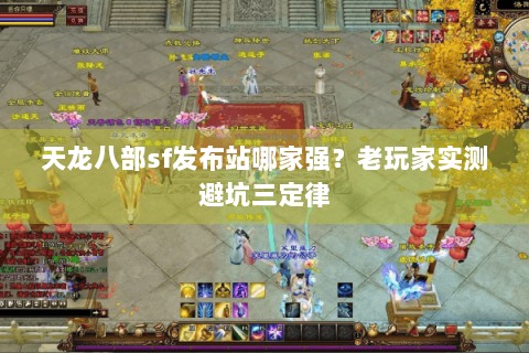 天龙八部sf发布站哪家强？老玩家实测避坑三定律