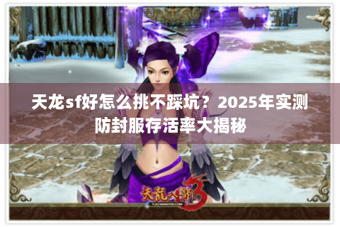 天龙sf好怎么挑不踩坑？2025年实测防封服存活率大揭秘
