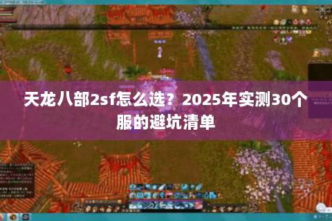 天龙八部2sf怎么选？2025年实测30个服的避坑清单