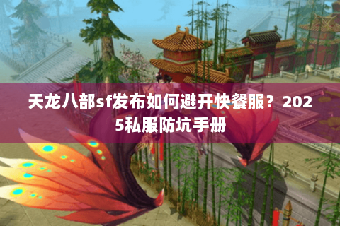 天龙八部sf发布如何避开快餐服？2025私服防坑手册