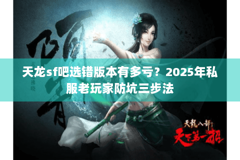 天龙sf吧选错版本有多亏？2025年私服老玩家防坑三步法