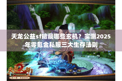 天龙公益sf暗藏哪些玄机?实测2025年零氪金私服三大生存法则 天龙公益sf暗藏哪些玄机?实测2025年零氪金私服三大生存法则