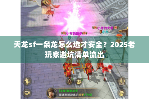 天龙sf一条龙怎么选才安全?2025老玩家避坑清单流出 天龙sf一条龙怎么选才安全?2025老玩家避坑清单流出