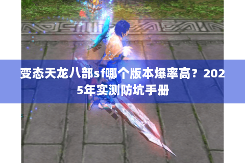 变态天龙八部sf哪个版本爆率高?2025年实测防坑手册 变态天龙八部sf哪个版本爆率高?2025年实测防坑手册