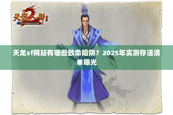 天龙sf网站有哪些致命陷阱?2025年实测存活清单曝光 天龙sf网站有哪些致命陷阱?2025年实测存活清单曝光