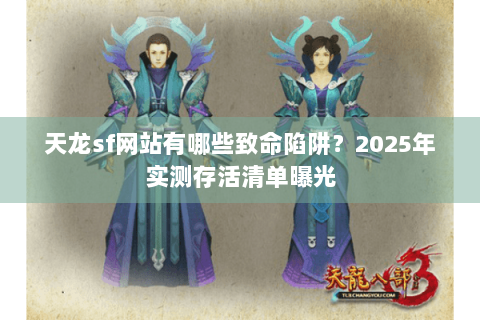 天龙sf网站有哪些致命陷阱?2025年实测存活清单曝光 天龙sf网站有哪些致命陷阱?2025年实测存活清单曝光