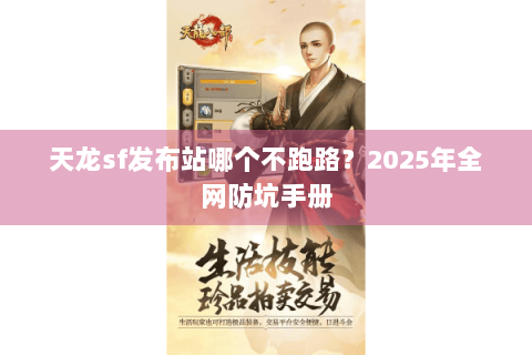 天龙sf发布站哪个不跑路?2025年全网防坑手册 天龙sf发布站哪个不跑路?2025年全网防坑手册