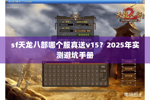 sf天龙八部哪个服真送v15?2025年实测避坑手册 sf天龙八部哪个服真送v15?2025年实测避坑手册