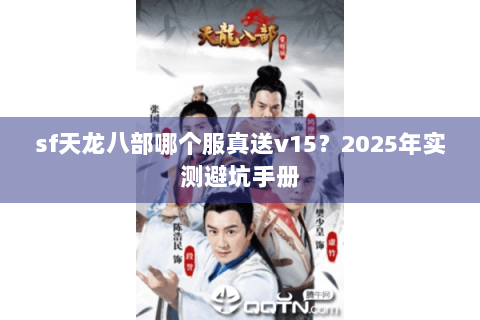 sf天龙八部哪个服真送v15?2025年实测避坑手册 sf天龙八部哪个服真送v15?2025年实测避坑手册