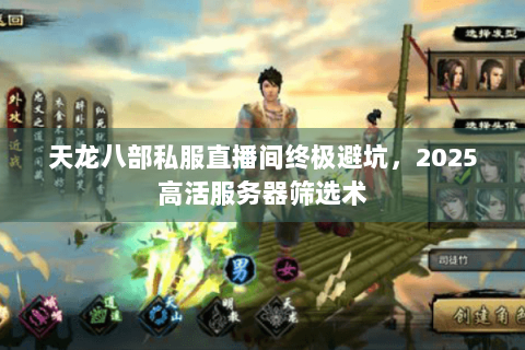 天龙八部私服直播间终极避坑，2025高活服务器筛选术
