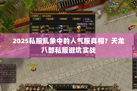 2025私服乱象中的人气服真相?天龙八部私服避坑实战 2025私服乱象中的人气服真相?天龙八部私服避坑实战