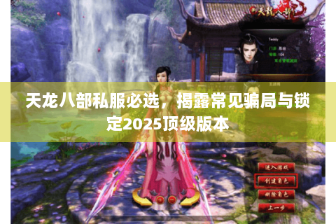 天龙八部私服必选,揭露常见骗局与锁定2025顶级版本 天龙八部私服必选,揭露常见骗局与锁定2025顶级版本