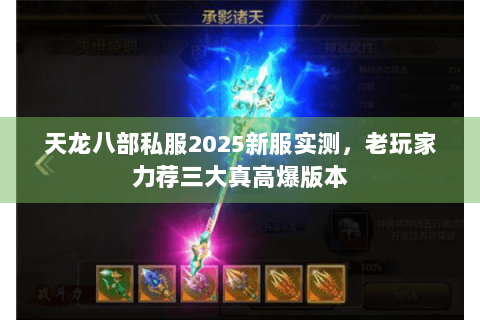 天龙八部私服2025新服实测,老玩家力荐三大真高爆版本 天龙八部私服2025新服实测,老玩家力荐三大真高爆版本