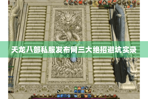 天龙八部私服发布网三大绝招避坑实录