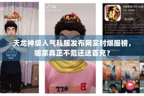 天龙神级人气私服发布网实时爆服榜,哪家真正不氪还送首充? 天龙神级人气私服发布网实时爆服榜,哪家真正不氪还送首充?