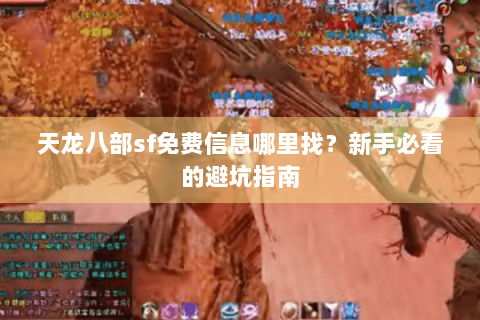 天龙八部sf免费信息哪里找?新手必看的避坑指南 天龙八部sf免费信息哪里找?新手必看的避坑指南