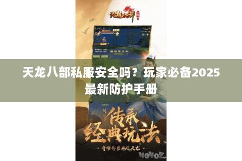 天龙八部私服安全吗?玩家必备2025最新防护手册 天龙八部私服安全吗?玩家必备2025最新防护手册
