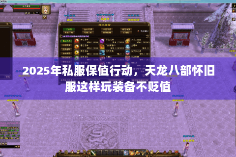 2025年私服保值行动,天龙八部怀旧服这样玩装备不贬值 2025年私服保值行动,天龙八部怀旧服这样玩装备不贬值