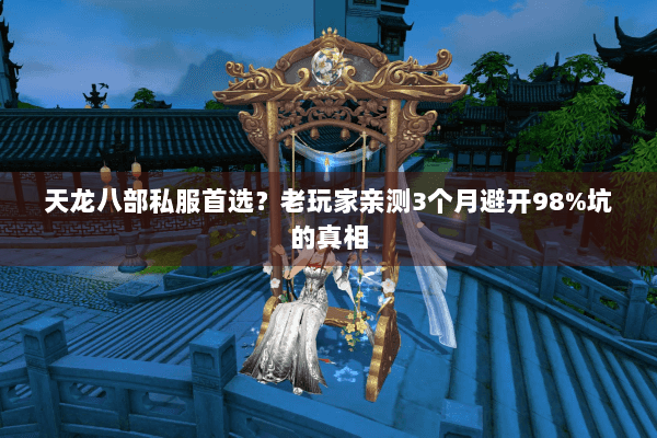 天龙八部私服首选?老玩家亲测3个月避开98%坑的真相 天龙八部私服首选?老玩家亲测3个月避开98%坑的真相