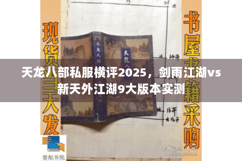 天龙八部私服横评2025,剑雨江湖vs新天外江湖9大版本实测 天龙八部私服横评2025,剑雨江湖vs新天外江湖9大版本实测