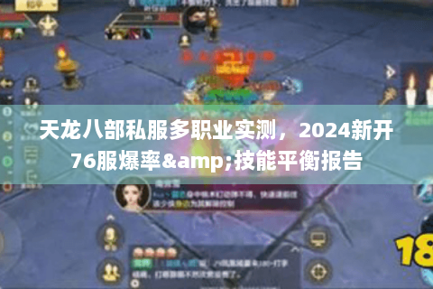 天龙八部私服多职业实测,2024新开76服爆率&技能平衡报告 天龙八部私服多职业实测,2024新开76服爆率&技能平衡报告