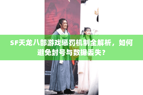 SF天龙八部游戏惩罚机制全解析,如何避免封号与数据丢失? SF天龙八部游戏惩罚机制全解析,如何避免封号与数据丢失?