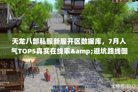 天龙八部私服新服开区数据库，7月人气TOP5真实在线率&避坑路线图